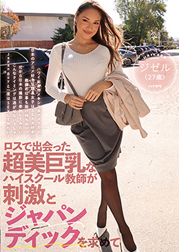 ロスで出会った超美巨乳なハイスクール教師が刺激とジャパンディックを求めて ジゼル(27歳)